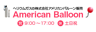 ヘリウムガスの株式会社アメリカンバルーン販売│Amerikan Balloon│営業時間：9:00～18:00│休：土日祝